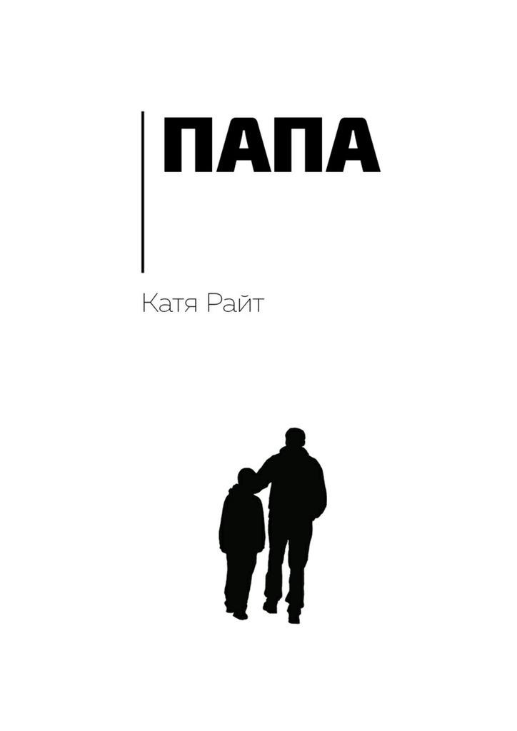 Читать книгу папа. Книга папа Катя Райт. Папа Катя Райт обложка. Папа Катя Райт читать. Содержание книги папа Катя Райта.