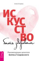 Искусство быть здоровым. Рекомендации целителя Бориса Голдовского