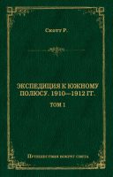 Экспедиция к Южному полюсу. 1910–1912 гг. Том 1