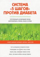 Система «5 шагов» против диабета. Естественный и безвредный способ контролировать уровень сахара в крови