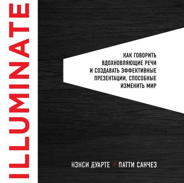 Illuminate: как говорить вдохновляющие речи и создавать эффективные презентации