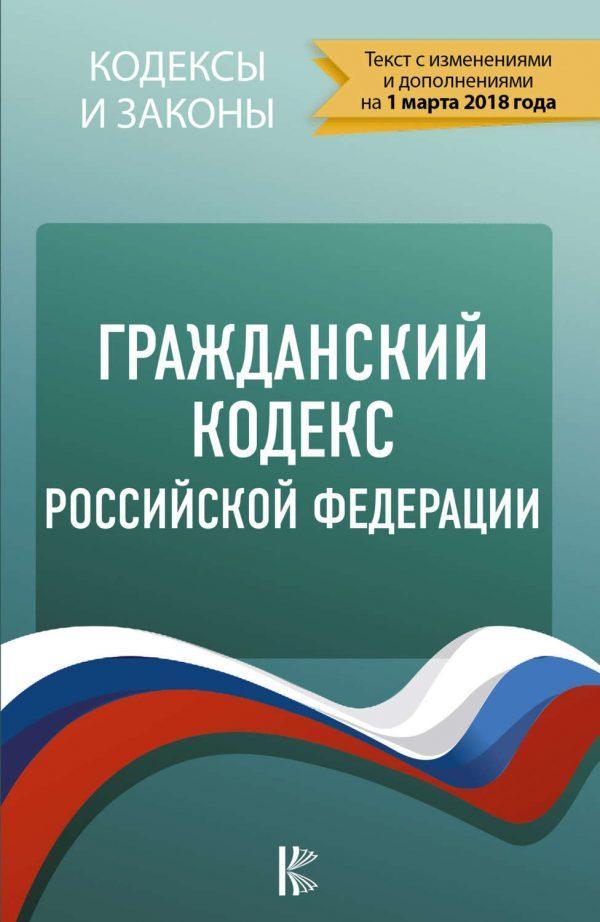 Гражданский Кодекс Российской Федерации. По состоянию на 01.03.2018 года
