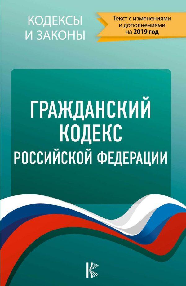 Гражданский кодекс Российской Федерации. Текст с изменениями и дополнениями на 2019 год