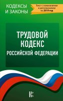 Трудовой кодекс Российской Федерации. Текст с изменениями и дополнениями на 2019 год
