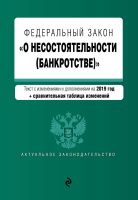 Федеральный закон «О несостоятельности (банкротстве)». Текст с изменениями и дополнениями на 2019 год + сравнительная таблица изменений