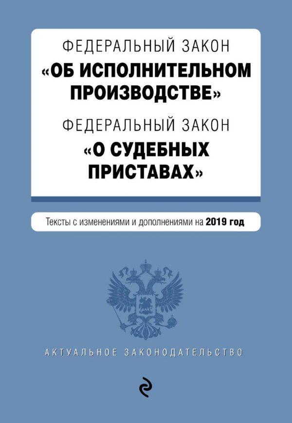 Федеральный закон «Об исполнительном производстве». Федеральный закон «О судебных приставах». Тексты на 2019 год