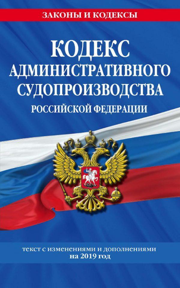 Кодекс административного судопроизводства РФ. Текст с изменениями и дополнениями на 2019 год