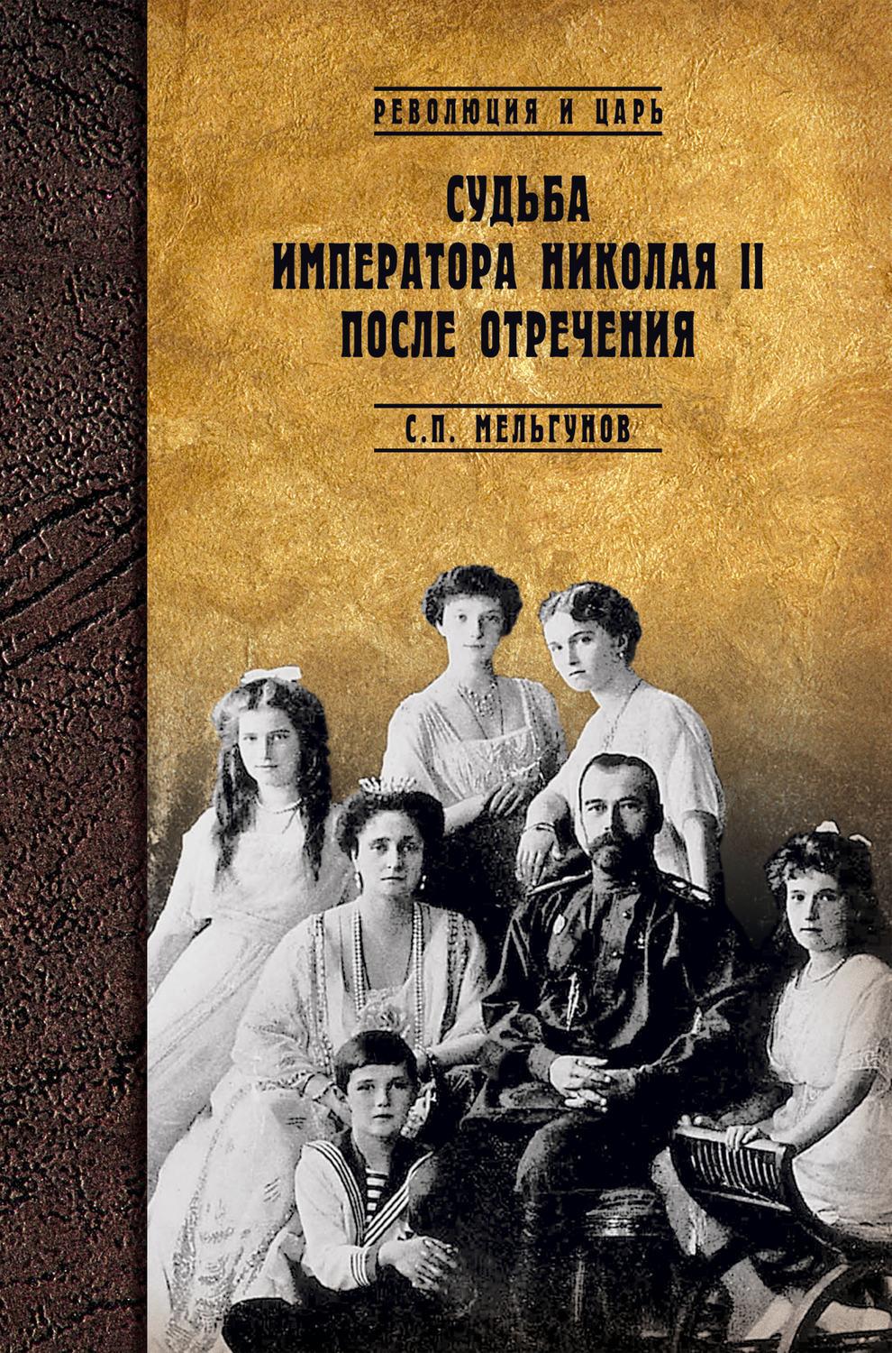 Судьба после. Мельгунов с.п. судьба императора Николая II после отречения. Мельгунов Сергей Петрович. Судьба императора Николая II после отречения книга. Судьба Николая 2 после отречения.