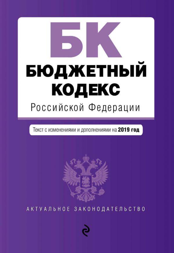 Бюджетный кодекс Российской Федерации. Текст с изменениями и дополнениями на 2019 год