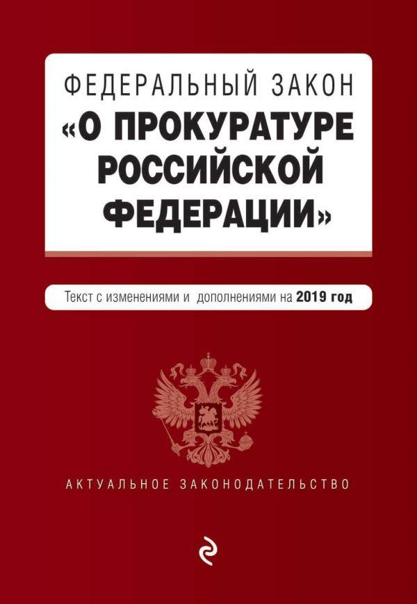 Федеральный закон «О прокуратуре Российской Федерации». Текст с изменениями и дополнениями на 2019 год