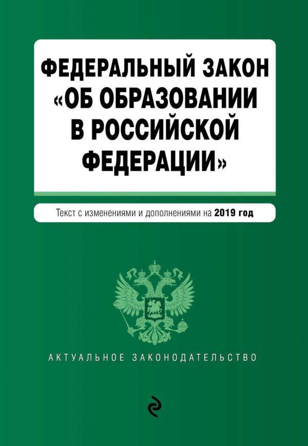 Федеральный закон «Об образовании в Российской Федерации». Текст с изменениями дополнениями на 2019 год