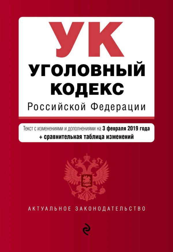 Уголовный кодекс Российской Федерации. Текст с изменениями и дополнениями на 3 февраля 2019 год (+ сравнительная таблица изменений)