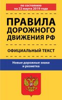 Правила дорожного движения Российской Федерации по состоянию на 22 марта 2019 года. Официальный текст. Новые дорожные знаки и разметка