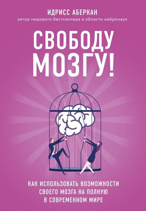 Свободу мозгу! Как использовать возможности своего мозга на полную в современном мире