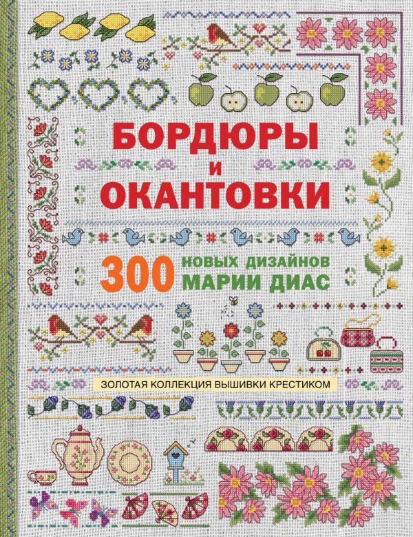 Золотая коллекция вышивки крестиком. Бордюры и окантовки. 300 новых дизайнов Марии Диас