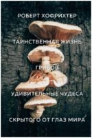 Таинственная жизнь грибов: Удивительные чудеса скрытого от глаз мира