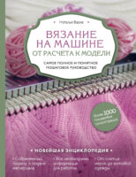 Вязание на машине. От расчета к модели. Самое полное и понятное пошаговое руководство