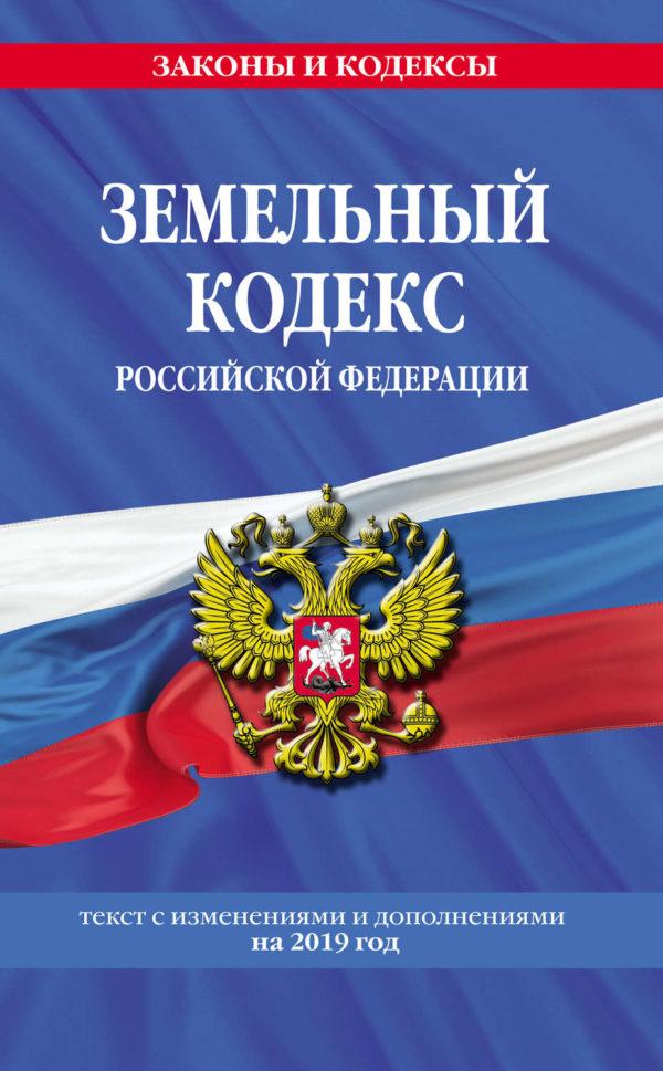 Земельный кодекс Российской Федерации. Текст с изменениями и дополнениями на 2019 год
