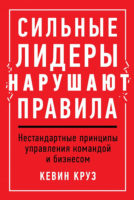 Сильные лидеры нарушают правила. Нестандартные принципы управления командой и бизнесом