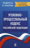 Уголовно-процессуальный кодекс Российской Федерации. Текст с изменениями и дополнениями на 1 марта 2019 года