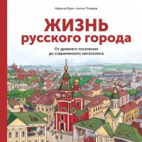 Жизнь русского города. От древнего поселения до современного мегаполиса