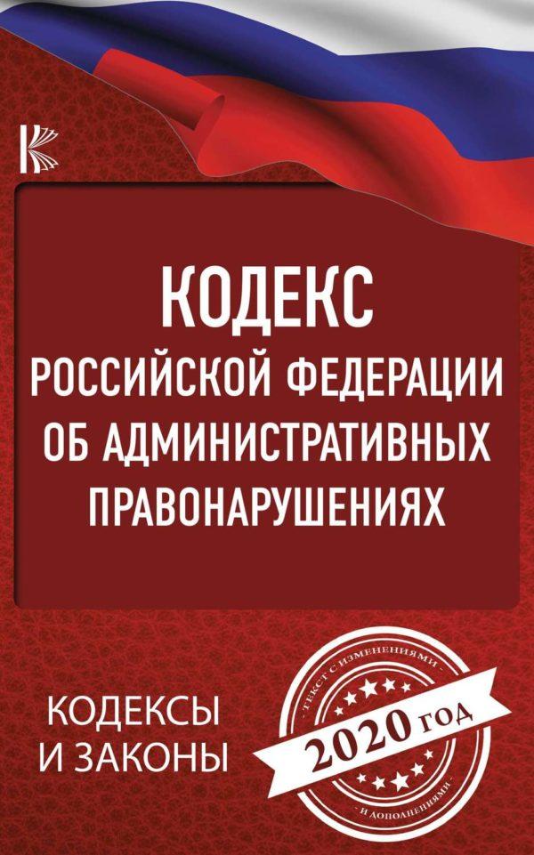 Кодекс Российской Федерации об административных правонарушениях по состоянию на 2020 год