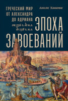 Эпоха завоеваний. Греческий мир от Александра до Адриана (336 г. до н.э. — 138 г. н.э.)