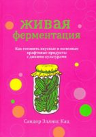 Живая ферментация. Как готовить вкусные и полезные крафтовые продукты с дикими культурами