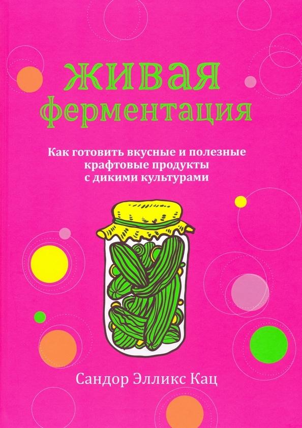 Живая ферментация. Как готовить вкусные и полезные крафтовые продукты с дикими культурами