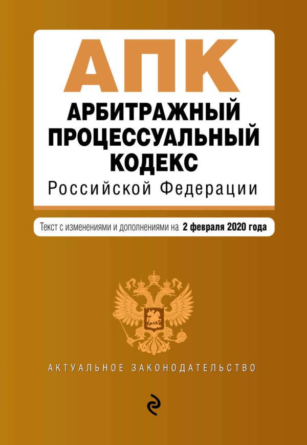 Арбитражный процессуальный кодекс Российской Федерации. Текст с изменениями и дополнениями на 2 февраля 2020 года