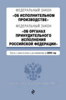 Федеральный закон «Об исполнительном производстве». Федеральный закон «Об органах принудительного исполнения Российской Федерации». Тексты с изменениями и дополнениями на 2020 год