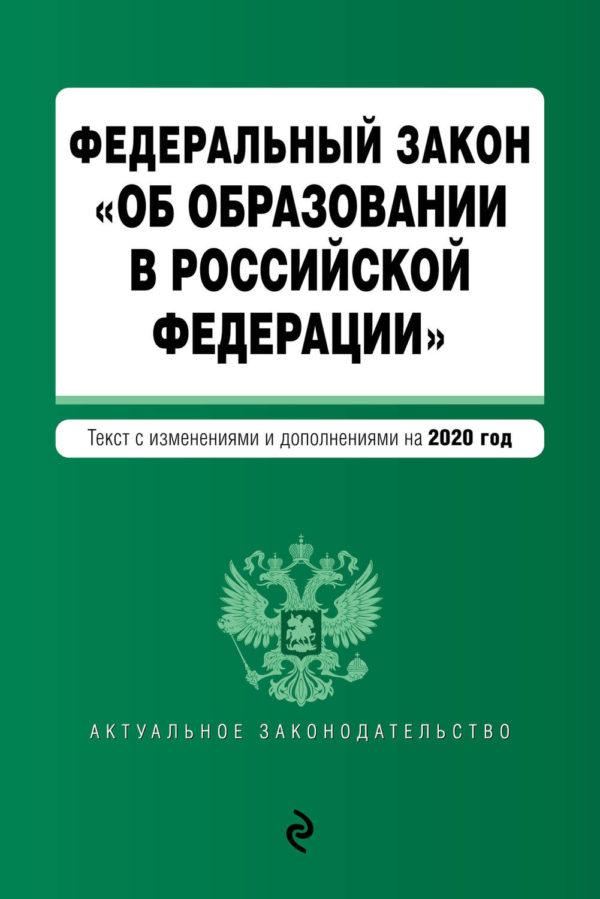 Федеральный закон «Об образовании в Российской Федерации». Текст с изменениями и дополнениями на 2020 год