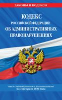 Кодекс Российской Федерации об административных правонарушениях. Текст с изменениями и дополнениями на 2 февраля 2020 года