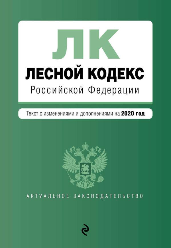 Лесной кодекс Российской Федерации. Текст с изменениями и дополнениями на 2020 год