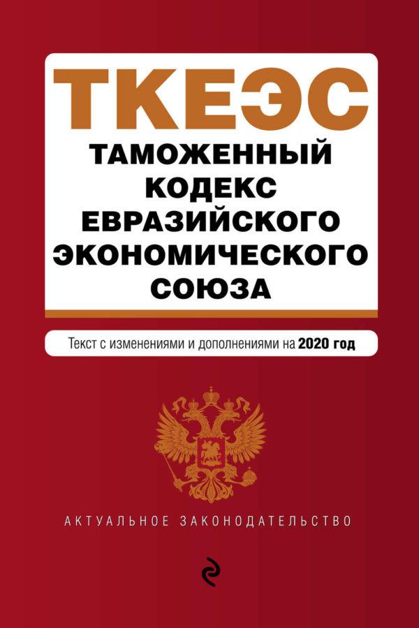 Таможенный кодекс Евразийского экономического союза. Текст с изменениями и дополнениями на 2020 год