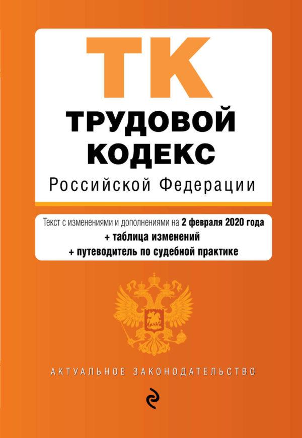 Трудовой кодекс Российской Федерации. Текст с изменениями и дополнениями на 2 февраля 2020 года. Таблица изменений. Путеводитель по судебной практике