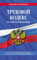 Трудовой кодекс Российской Федерации. Текст с последними изменениями и дополнениями на 2 февраля 2020 года