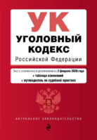 Уголовный кодекс Российской Федерации. Текст с изменениями и дополнениями на 2 февраля 2020 года. Таблица изменений. Путеводитель по судебной практике