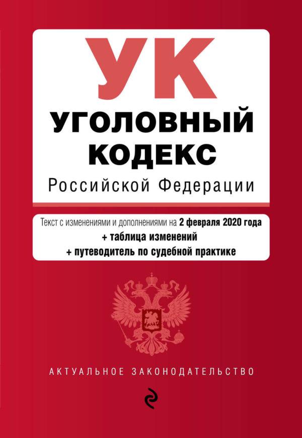 Уголовный кодекс Российской Федерации. Текст с изменениями и дополнениями на 2 февраля 2020 года. Таблица изменений. Путеводитель по судебной практике