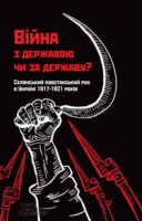 Війна з державою чи за державу? Селянський повстанський рух в Україні 1917–1921 років