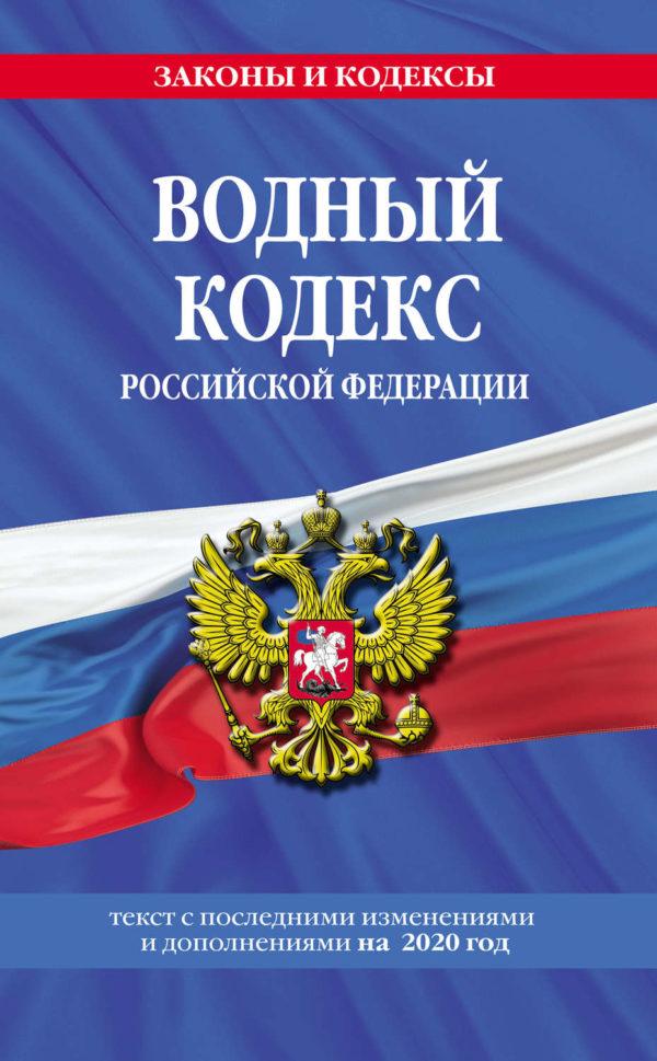 Водный кодекс Российской Федерации. Текст с последними изменениями и дополнениями на 2020 год