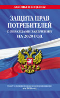 Защита прав потребителей с образцами заявлений на 2020 год. Текст с изменениями и дополнениями на 2020 год