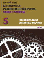 Русский язык для иностранных учащихся инженерного профиля: лексика и грамматика. Часть 5. Приложения: тесты