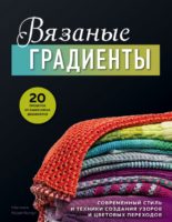 Вязаные градиенты. Современный стиль и техники создания узоров и цветовых переходов