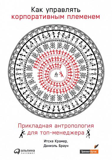 Как управлять корпоративным племенем: Прикладная антропология для топ-менеджера