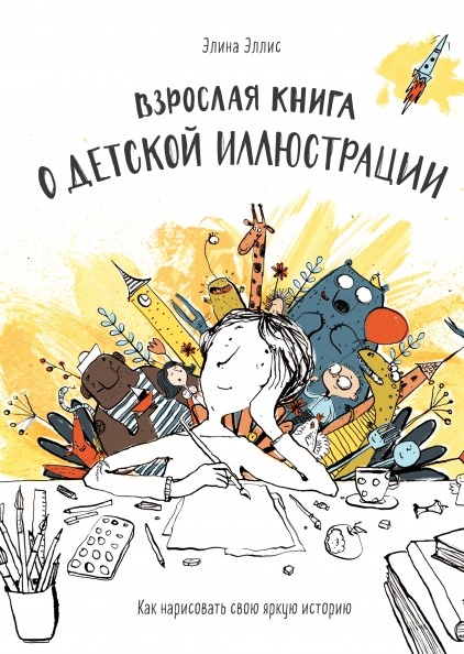 Взрослая книга о детской иллюстрации. Как нарисовать свою яркую историю