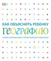 Как объяснить ребенку географию. Иллюстрированный справочник для родителей