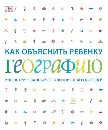 Как объяснить ребенку географию. Иллюстрированный справочник для родителей