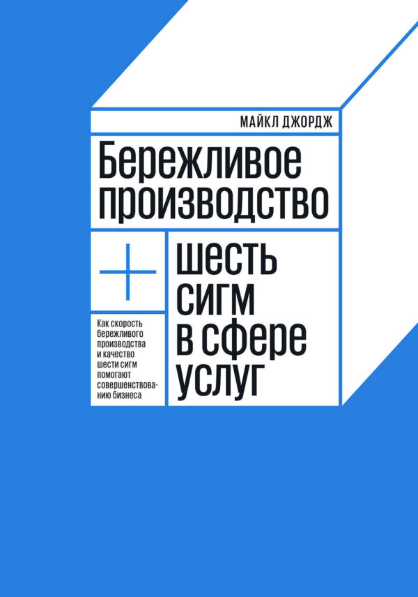 Бережливое производство + шесть сигм в сфере услуг. Как скорость бережливого производства и качество шести сигм помогают совершенствованию бизнеса