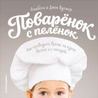 Поваренок с пеленок: Как проводить время на кухне весело и с пользой